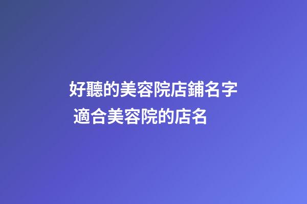 好聽的美容院店鋪名字 適合美容院的店名-第1張-店鋪起名-玄機派